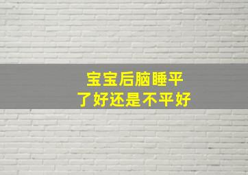 宝宝后脑睡平了好还是不平好