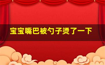 宝宝嘴巴被勺子烫了一下