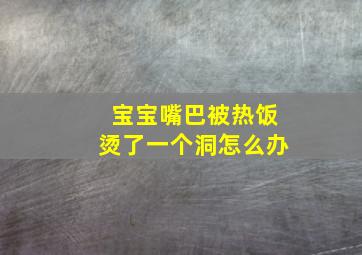 宝宝嘴巴被热饭烫了一个洞怎么办