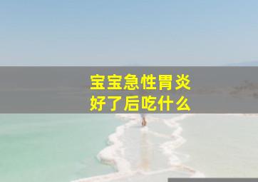 宝宝急性胃炎好了后吃什么