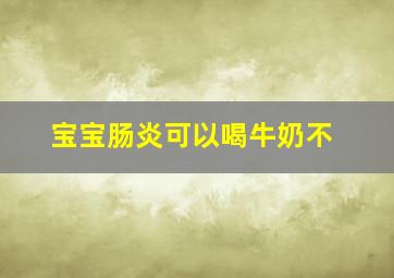 宝宝肠炎可以喝牛奶不