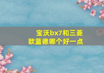 宝沃bx7和三菱欧蓝德哪个好一点