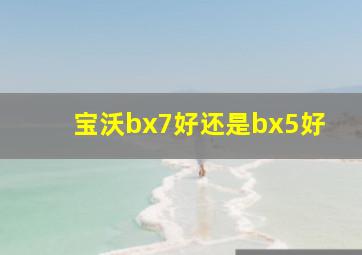 宝沃bx7好还是bx5好