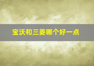 宝沃和三菱哪个好一点