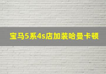 宝马5系4s店加装哈曼卡顿