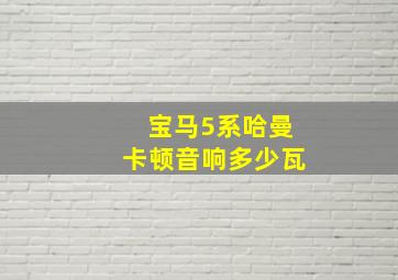 宝马5系哈曼卡顿音响多少瓦