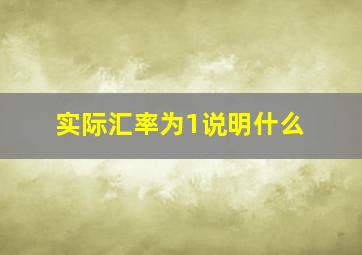 实际汇率为1说明什么