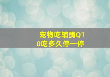 宠物吃辅酶Q10吃多久停一停