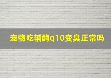 宠物吃辅酶q10变臭正常吗