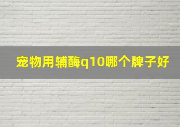 宠物用辅酶q10哪个牌子好