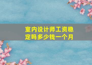 室内设计师工资稳定吗多少钱一个月