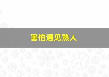 害怕遇见熟人