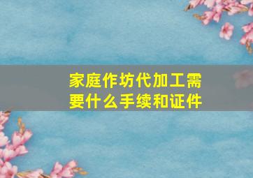 家庭作坊代加工需要什么手续和证件