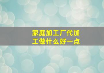 家庭加工厂代加工做什么好一点