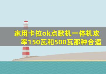 家用卡拉ok点歌机一体机攻率150瓦和500瓦那种合适