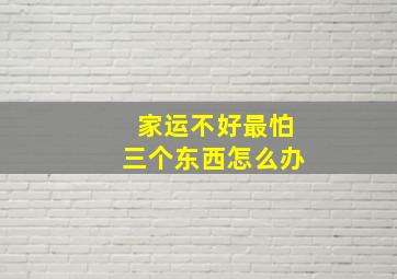 家运不好最怕三个东西怎么办