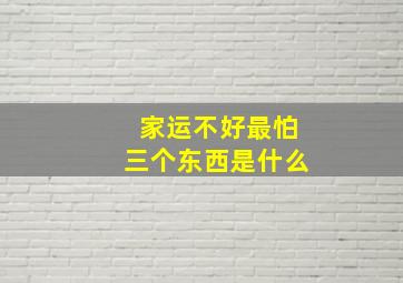 家运不好最怕三个东西是什么