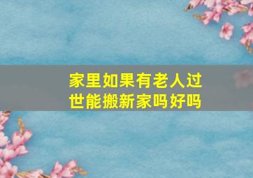 家里如果有老人过世能搬新家吗好吗