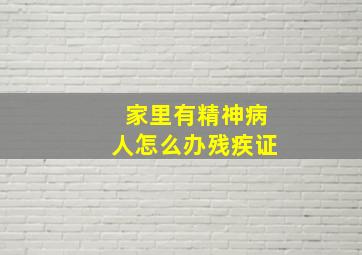 家里有精神病人怎么办残疾证