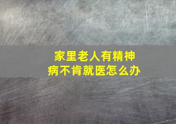 家里老人有精神病不肯就医怎么办