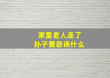 家里老人走了孙子要忌讳什么