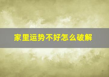 家里运势不好怎么破解