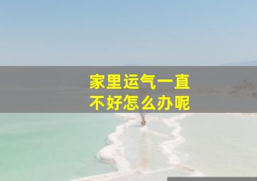 家里运气一直不好怎么办呢