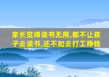 家长觉得读书无用,都不让孩子去读书,还不如去打工挣钱