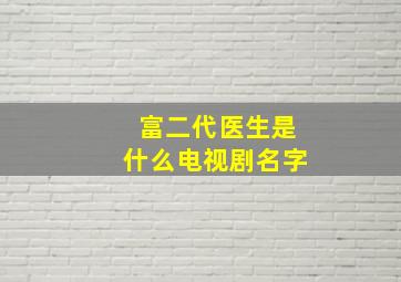 富二代医生是什么电视剧名字