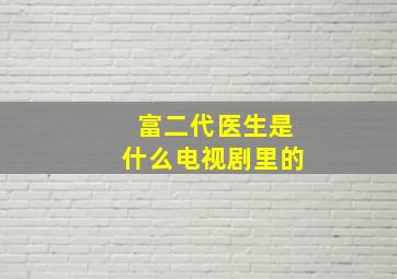 富二代医生是什么电视剧里的