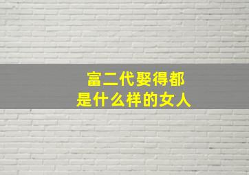 富二代娶得都是什么样的女人