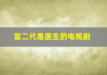 富二代是医生的电视剧