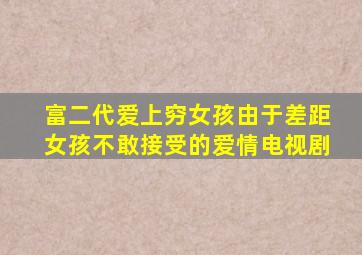 富二代爱上穷女孩由于差距女孩不敢接受的爱情电视剧