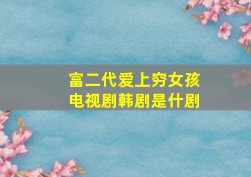 富二代爱上穷女孩电视剧韩剧是什剧