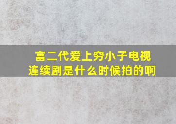 富二代爱上穷小子电视连续剧是什么时候拍的啊