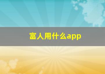 富人用什么app