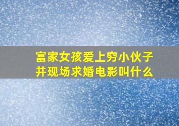 富家女孩爱上穷小伙子并现场求婚电影叫什么