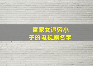 富家女追穷小子的电视剧名字