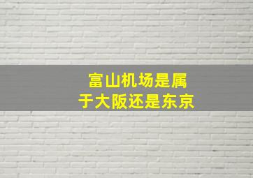 富山机场是属于大阪还是东京