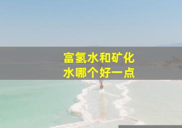 富氢水和矿化水哪个好一点