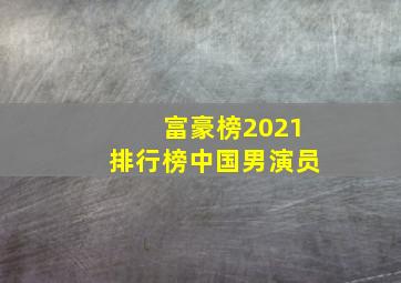 富豪榜2021排行榜中国男演员