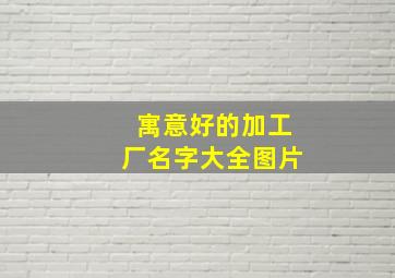 寓意好的加工厂名字大全图片