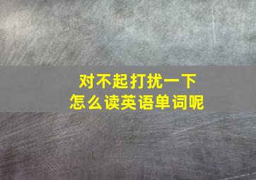 对不起打扰一下怎么读英语单词呢