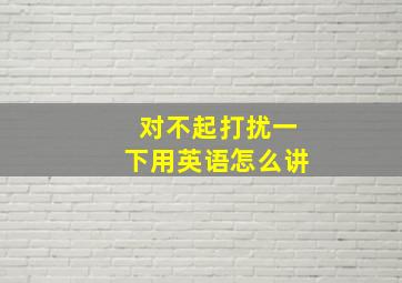 对不起打扰一下用英语怎么讲