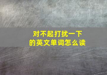 对不起打扰一下的英文单词怎么读