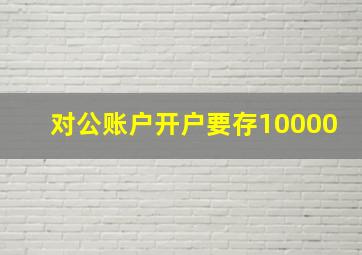 对公账户开户要存10000