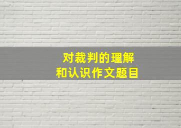 对裁判的理解和认识作文题目