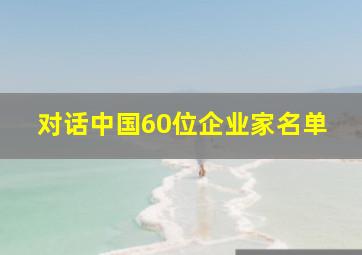 对话中国60位企业家名单