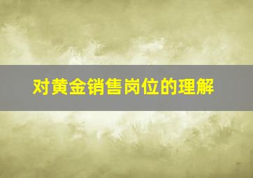 对黄金销售岗位的理解