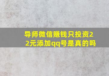 导师微信赚钱只投资22元添加qq号是真的吗